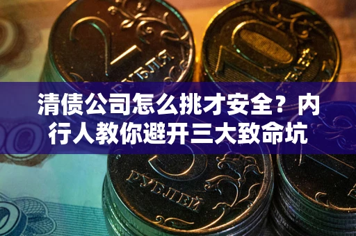 济南清债公司怎么挑才安全？内行人教你避开三大致命坑