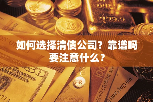 济南如何选择清债公司？靠谱吗要注意什么？