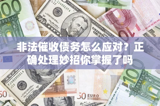 济南非法催收债务怎么应对？正确处理妙招你掌握了吗