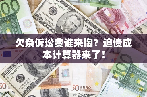 济南欠条诉讼费谁来掏？追债成本计算器来了！