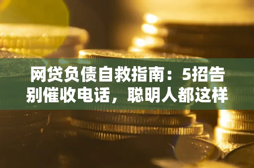 济南网贷负债自救指南：5招告别催收电话，聪明人都这样做