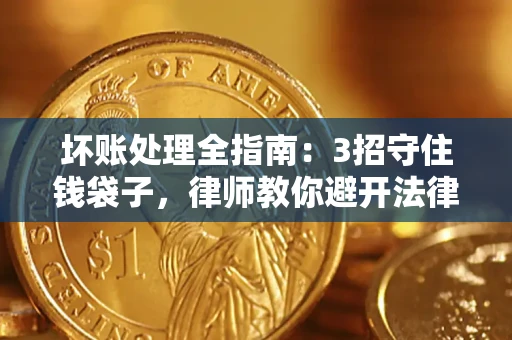 济南坏账处理全指南：3招守住钱袋子，律师教你避开法律雷区