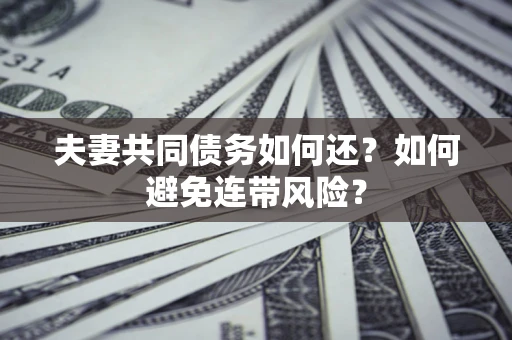 济南夫妻共同债务如何还？如何避免连带风险？