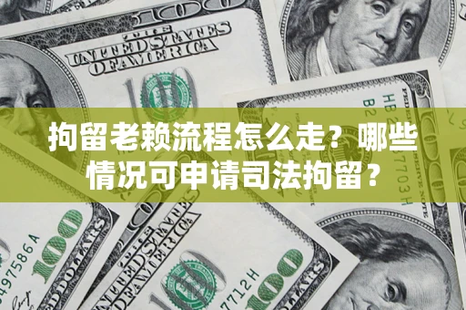 济南拘留老赖流程怎么走？哪些情况可申请司法拘留？