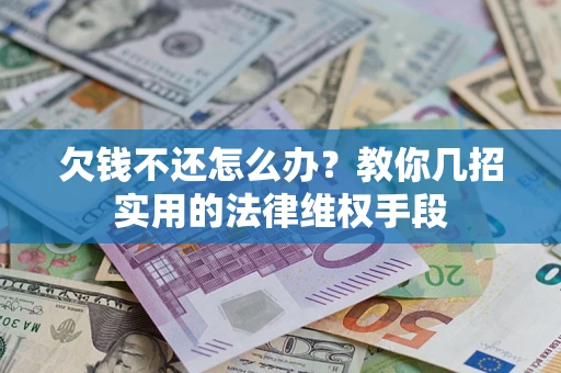 济南欠钱不还怎么办？教你几招实用的法律维权手段
