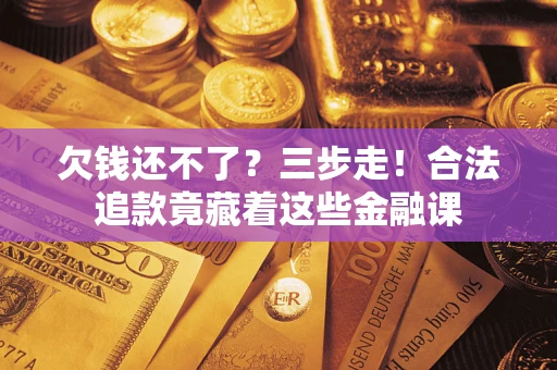 济南欠钱还不了？三步走！合法追款竟藏着这些金融课