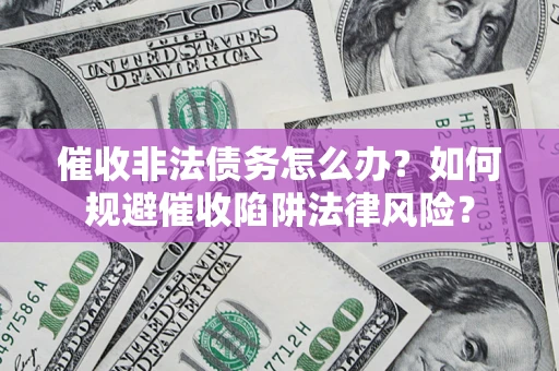 济南催收非法债务怎么办？如何规避催收陷阱法律风险？