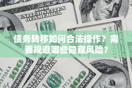 济南债务转移如何合法操作？需要规避哪些隐藏风险？