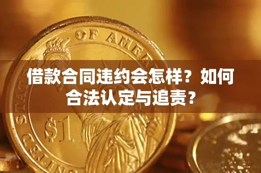 济南借款合同违约会怎样？如何合法认定与追责？
