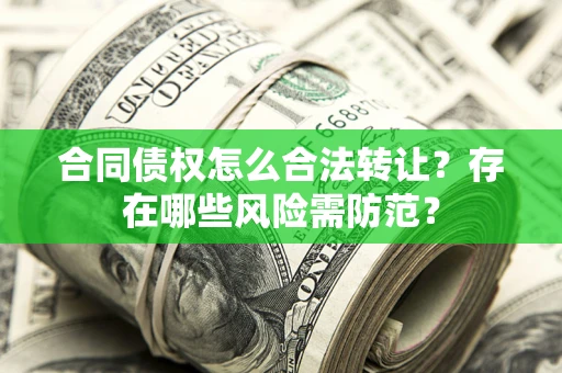 济南合同债权怎么合法转让？存在哪些风险需防范？