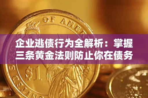 济南企业逃债行为全解析：掌握三条黄金法则防止你在债务乱局中“踩雷”