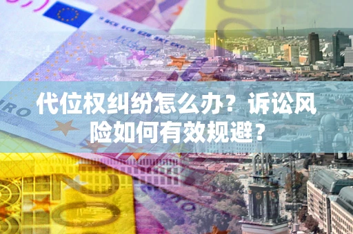 济南代位权纠纷怎么办？诉讼风险如何有效规避？