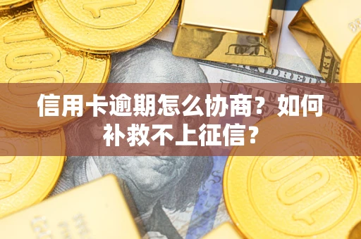 济南信用卡逾期怎么协商？如何补救不上征信？