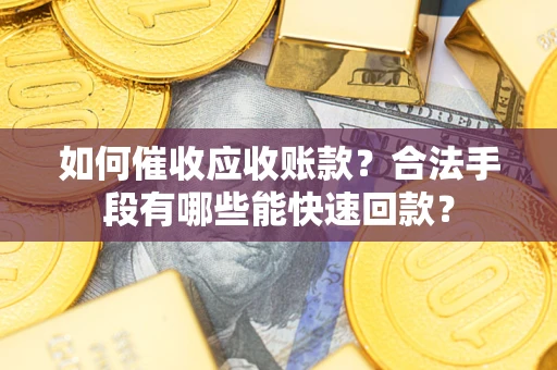 济南如何催收应收账款？合法手段有哪些能快速回款？