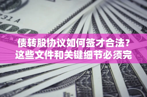 济南债转股协议如何签才合法？这些文件和关键细节必须完整