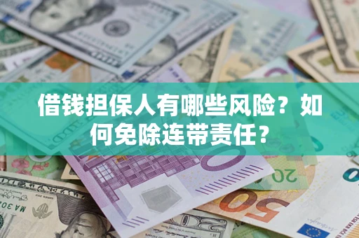 济南借钱担保人有哪些风险？如何免除连带责任？