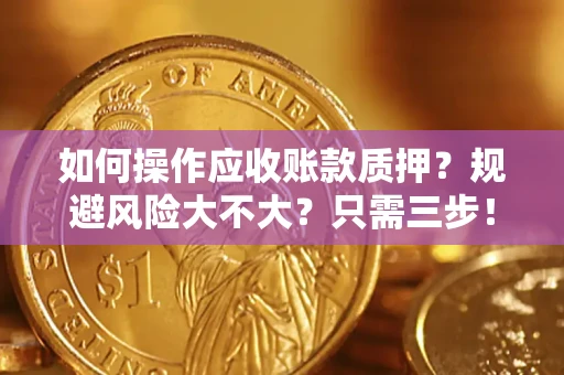济南如何操作应收账款质押？规避风险大不大？只需三步！