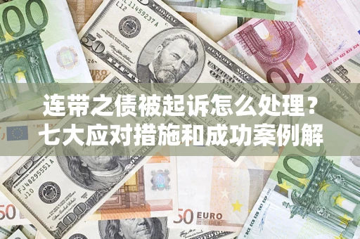济南连带之债被起诉怎么处理？七大应对措施和成功案例解析