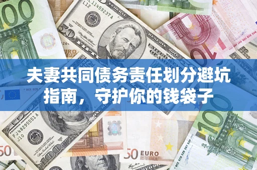 济南夫妻共同债务责任划分避坑指南，守护你的钱袋子