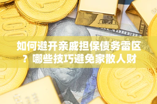济南如何避开亲戚担保债务雷区？哪些技巧避免家散人财