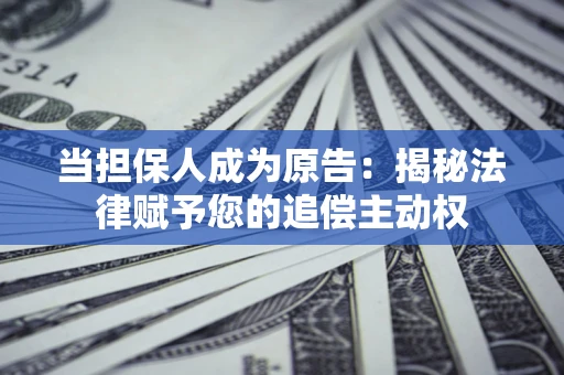 济南当担保人成为原告:揭秘法律赋予您的追偿主动权 济南当担保人成为原告:揭秘法律赋予您的追偿主动权
