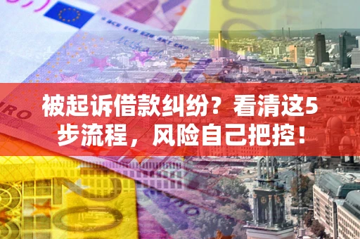 济南被起诉借款纠纷？看清这5步流程，风险自己把控！