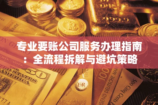 济南专业要账公司服务办理指南：全流程拆解与避坑策略