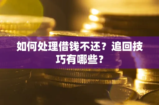 济南如何处理借钱不还？追回技巧有哪些？