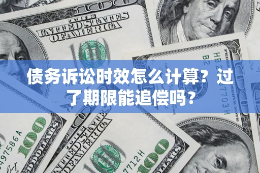 济南债务诉讼时效怎么计算？过了期限能追偿吗？