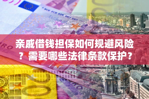 济南亲戚借钱担保如何规避风险？需要哪些法律条款保护？