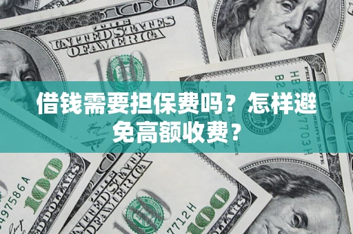 济南借钱需要担保费吗？怎样避免高额收费？