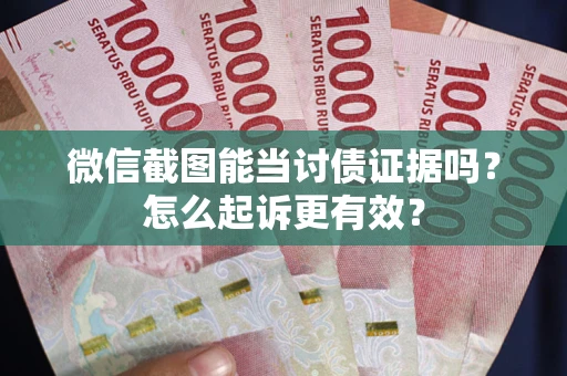济南微信截图能当讨债证据吗？怎么起诉更有效？