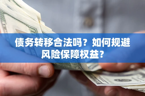 济南债务转移合法吗？如何规避风险保障权益？