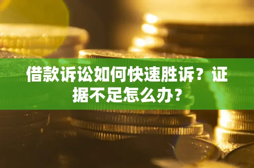 济南借款诉讼如何快速胜诉？证据不足怎么办？