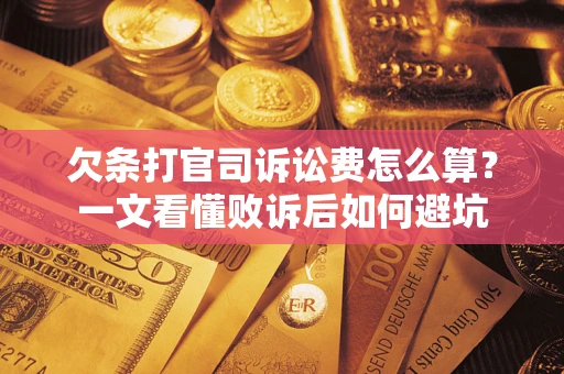 济南欠条打官司诉讼费怎么算？一文看懂败诉后如何避坑