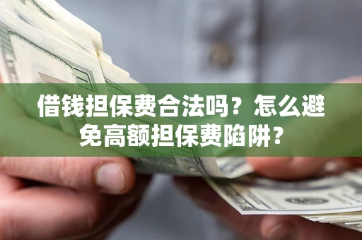 济南借钱担保费合法吗？怎么避免高额担保费陷阱？