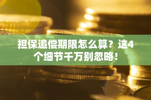 济南担保追偿期限怎么算?这4个细节千万别忽略! 济南担保追偿期限怎么算?这4个细节千万别忽略!