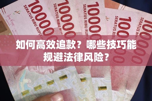 济南如何高效追款？哪些技巧能规避法律风险？