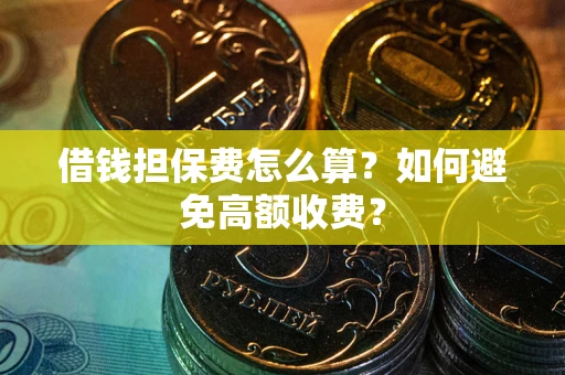 济南借钱担保费怎么算？如何避免高额收费？