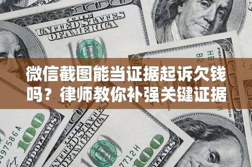 济南微信截图能当证据起诉欠钱吗？律师教你补强关键证据