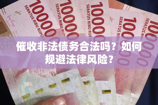 济南催收非法债务合法吗？如何规避法律风险？