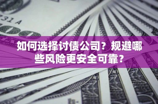 济南如何选择讨债公司？规避哪些风险更安全可靠？