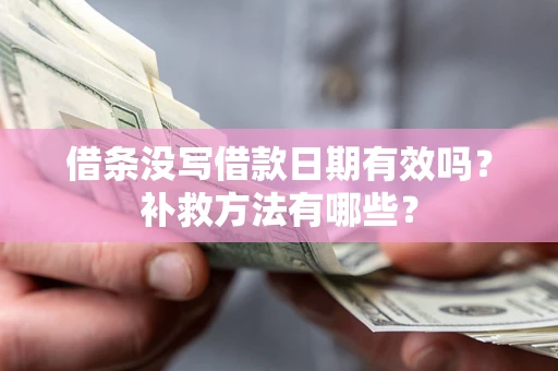 济南借条没写借款日期有效吗?补救方法有哪些? 济南借条没写借款日期有效吗?补救方法有哪些?