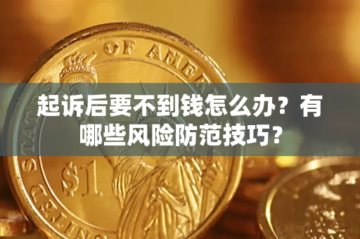 济南起诉后要不到钱怎么办?有哪些风险防范技巧? 济南起诉后要不到钱怎么办?有哪些风险防范技巧?