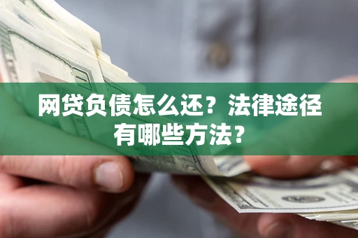 济南网贷负债怎么还？法律途径有哪些方法？