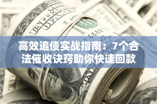 济南高效追债实战指南：7个合法催收诀窍助你快速回款