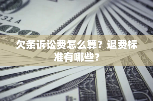 济南欠条诉讼费怎么算？退费标准有哪些？