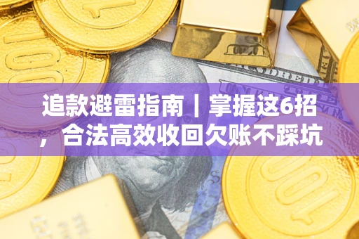 济南追款避雷指南｜掌握这6招，合法高效收回欠账不踩坑