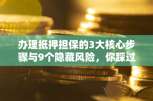 济南办理抵押担保的3大核心步骤与9个隐藏风险，你踩过哪个坑？
