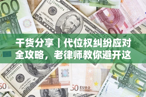 济南干货分享｜代位权纠纷应对全攻略，老律师教你避开这5大雷区